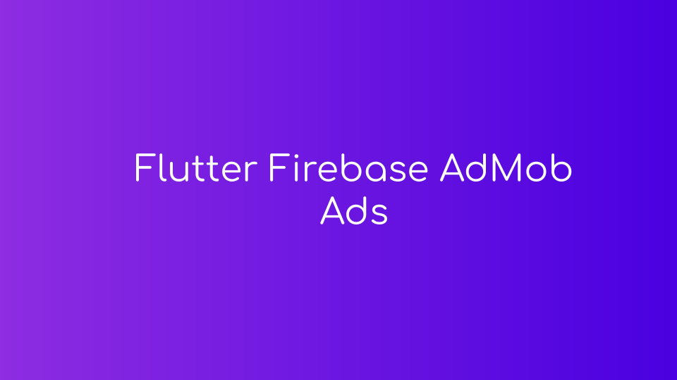 How to Integrate AdMob Ads in your flutter app using firebase_admob package?